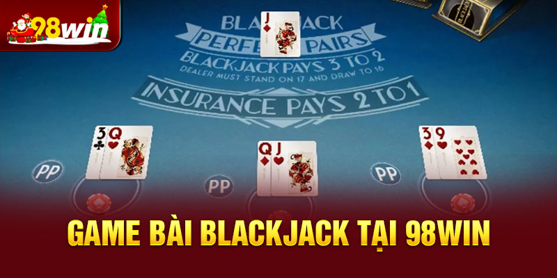 Giới thiệu chung về Blackjack tại 98win