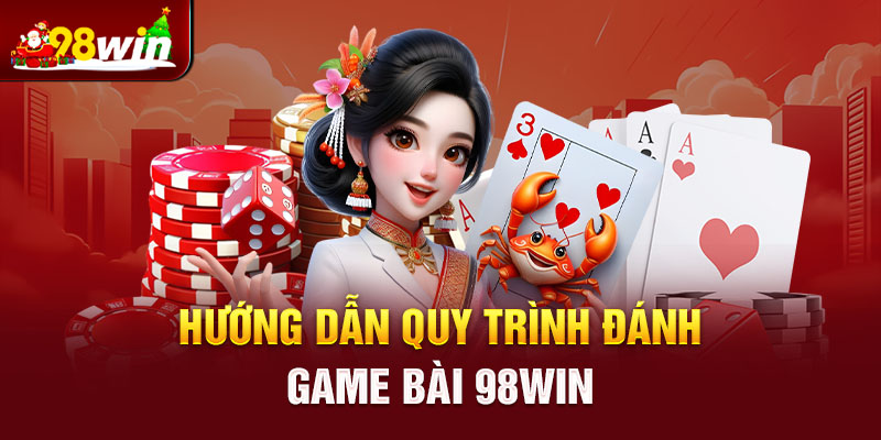 Hướng dẫn quy trình đánh game bài 98win