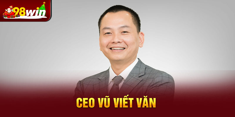 CEO Vũ Viết Văn - Sáng lập thương hiệu cá cược 98win nổi tiếng