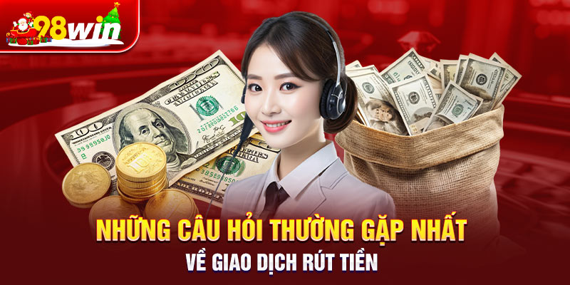 Những câu hỏi thường gặp nhất về giao dịch rút tiền