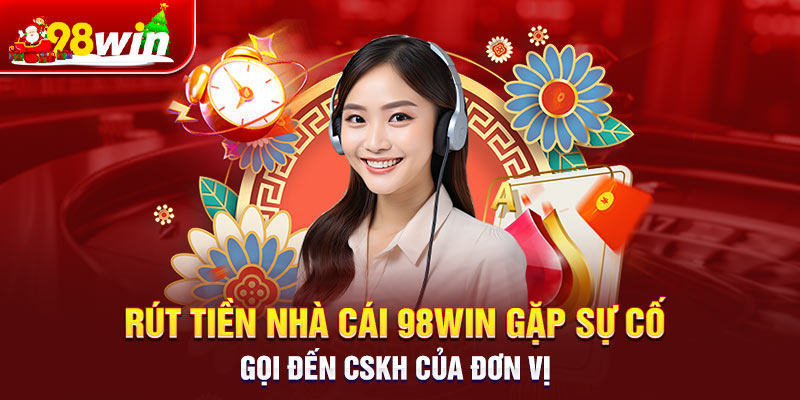 Rút tiền nhà cái 98win gặp sự cố gọi đến CSKH của đơn vị